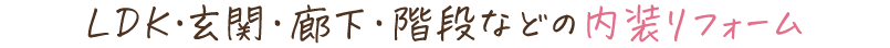 LDK・玄関・廊下・階段などの内装リフォーム